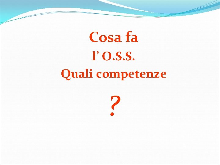 Cosa fa l’ O. S. S. Quali competenze ? 