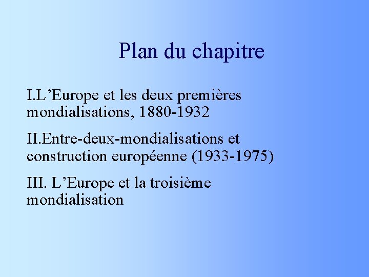 Plan du chapitre I. L’Europe et les deux premières mondialisations, 1880 -1932 II. Entre-deux-mondialisations