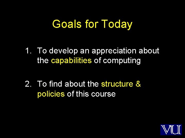 Goals for Today 1. To develop an appreciation about the capabilities of computing 2.