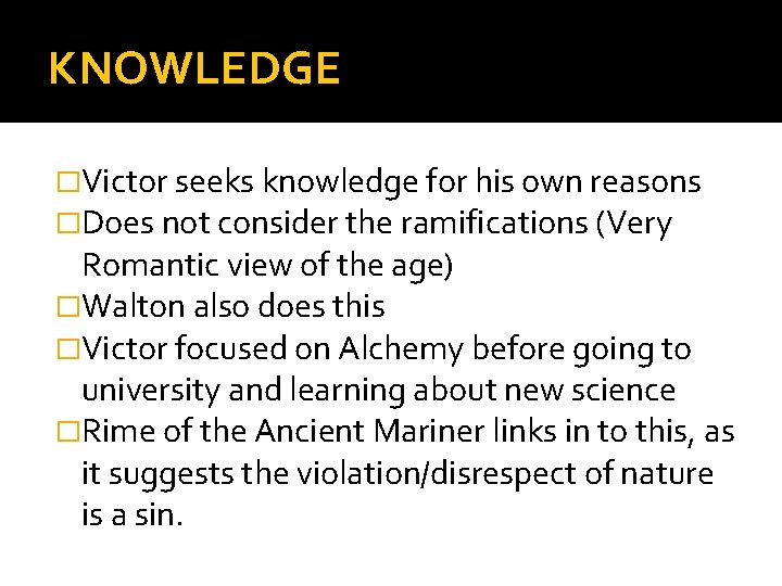KNOWLEDGE �Victor seeks knowledge for his own reasons �Does not consider the ramifications (Very