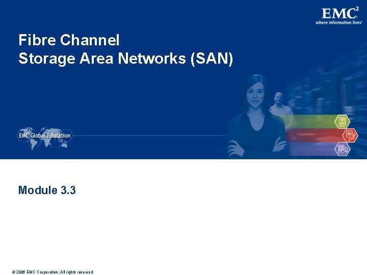 Fibre Channel Storage Area Networks (SAN) Module 3. 3 © 2006 EMC Corporation. All