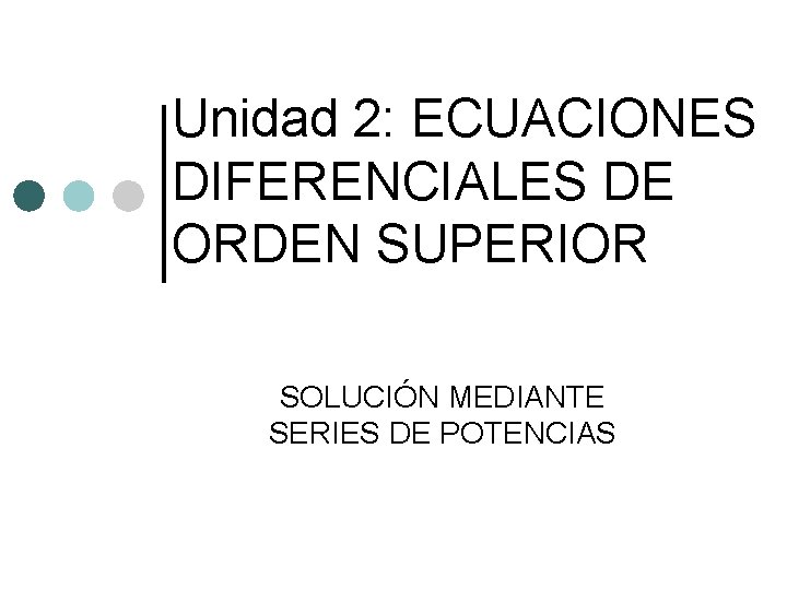 Unidad 2: ECUACIONES DIFERENCIALES DE ORDEN SUPERIOR SOLUCIÓN MEDIANTE SERIES DE POTENCIAS 