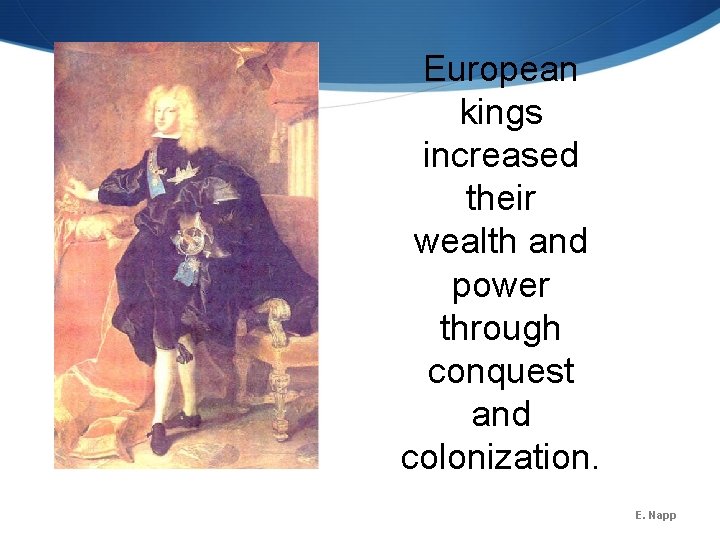 European kings increased their wealth and power through conquest and colonization. E. Napp European kings increased their wealth and power through conquest and colonization. E. Napp