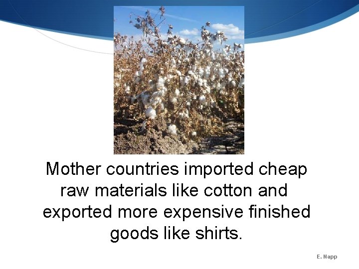 Mother countries imported cheap raw materials like cotton and exported more expensive finished goods Mother countries imported cheap raw materials like cotton and exported more expensive finished goods