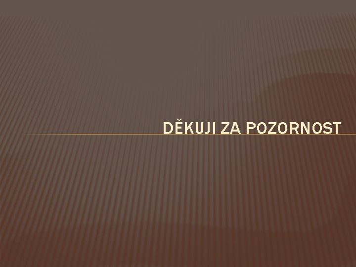 DĚKUJI ZA POZORNOST 