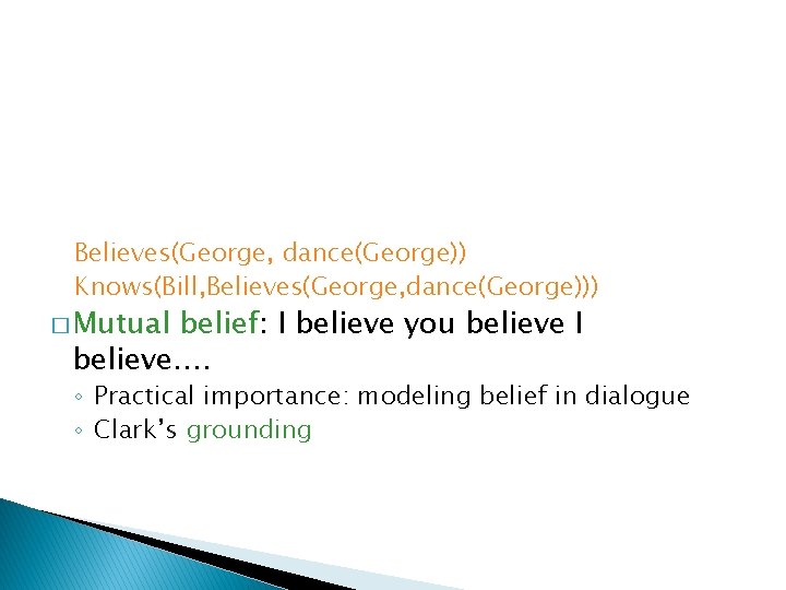Believes(George, dance(George)) Knows(Bill, Believes(George, dance(George))) � Mutual belief: I believe you believe I believe…. Believes(George, dance(George)) Knows(Bill, Believes(George, dance(George))) � Mutual belief: I believe you believe I believe….