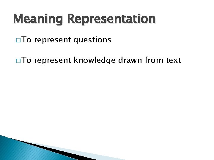 Meaning Representation � To represent questions � To represent knowledge drawn from text Meaning Representation � To represent questions � To represent knowledge drawn from text