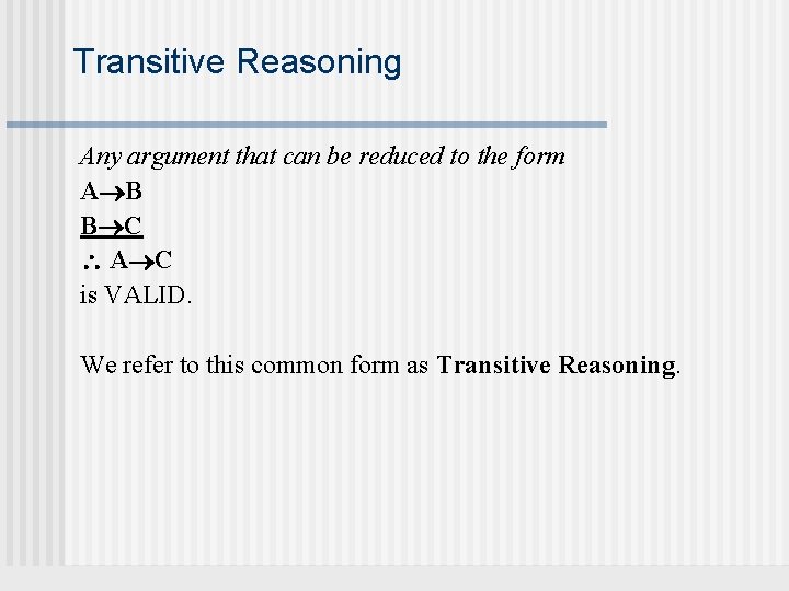 Transitive Reasoning Any argument that can be reduced to the form A B B