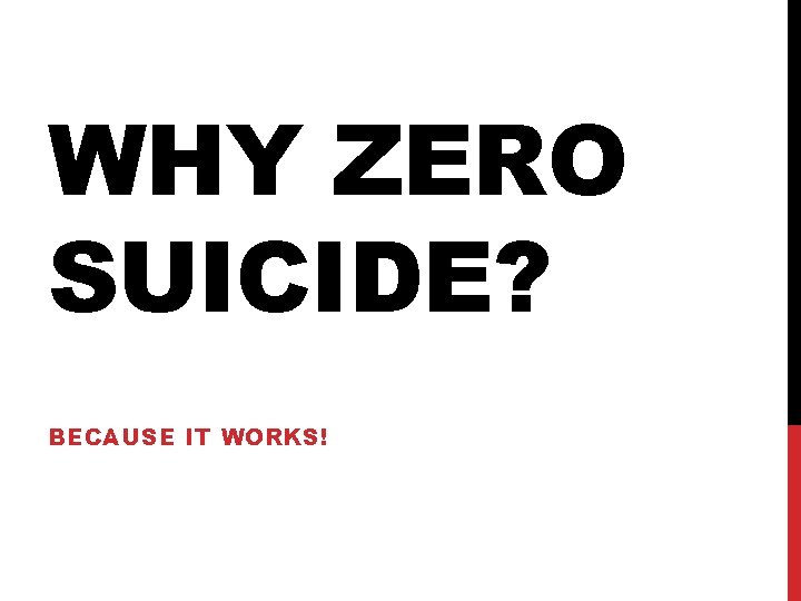 WHY ZERO SUICIDE? BECAUSE IT WORKS! WHY ZERO SUICIDE? BECAUSE IT WORKS!