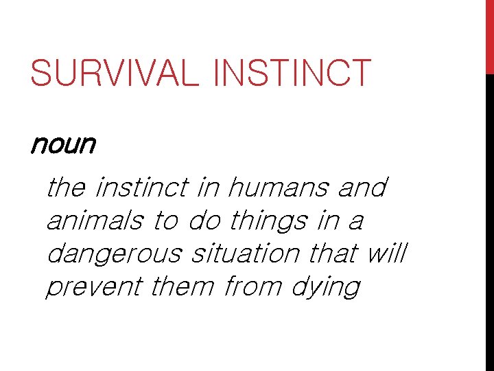 SURVIVAL INSTINCT noun the instinct in humans and animals to do things in a SURVIVAL INSTINCT noun the instinct in humans and animals to do things in a