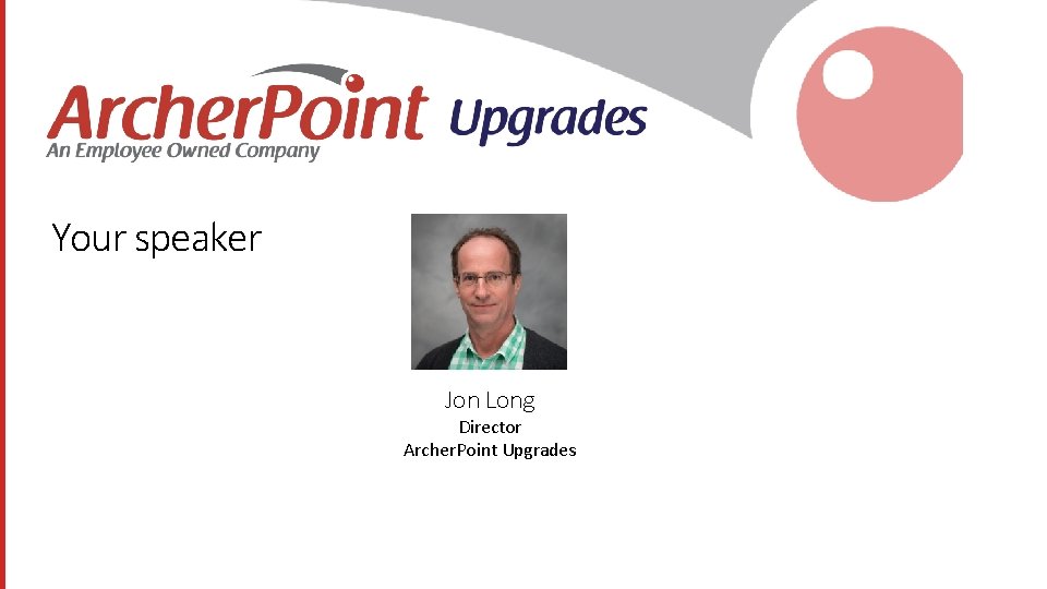 Your speaker Jon Long Director Archer. Point Upgrades 