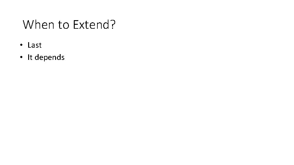 When to Extend? • Last • It depends 