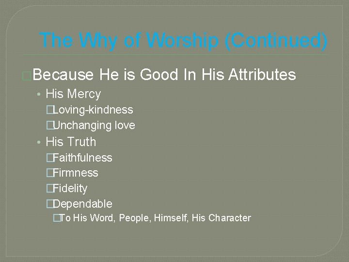 The Why of Worship (Continued) �Because He is Good In His Attributes • His