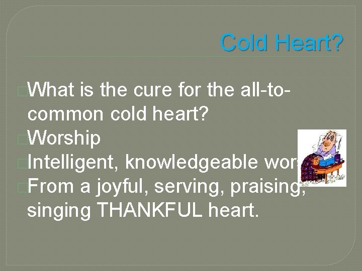 Cold Heart? �What is the cure for the all-tocommon cold heart? �Worship �Intelligent, knowledgeable