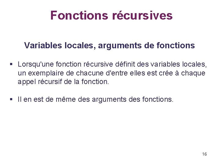  Fonctions récursives Variables locales, arguments de fonctions § Lorsqu'une fonction récursive définit des