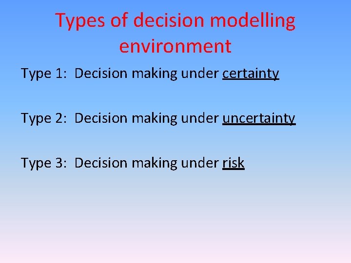 Types of decision modelling environment Type 1: Decision making under certainty Type 2: Decision