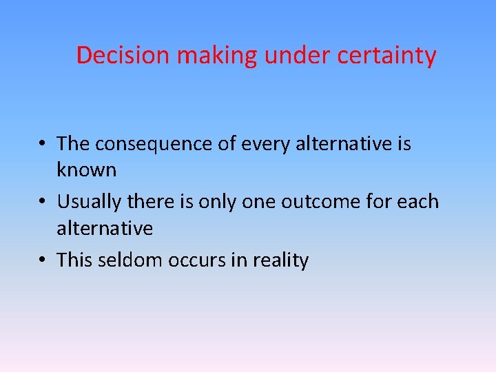 Decision making under certainty • The consequence of every alternative is known • Usually