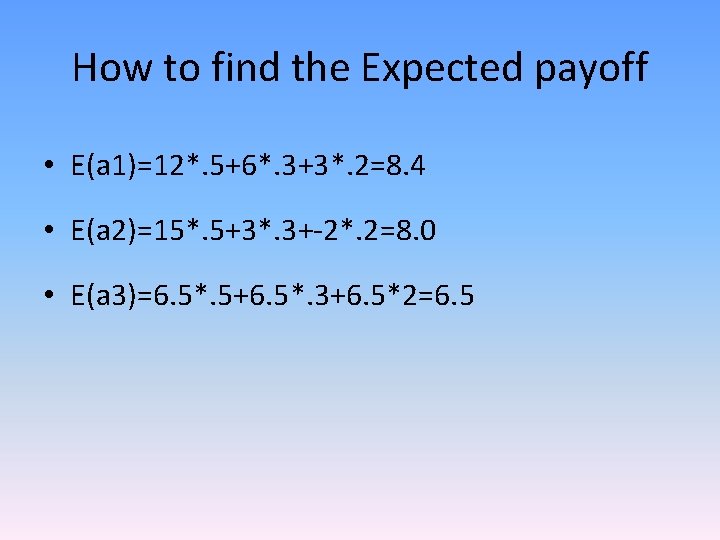 How to find the Expected payoff • E(a 1)=12*. 5+6*. 3+3*. 2=8. 4 •