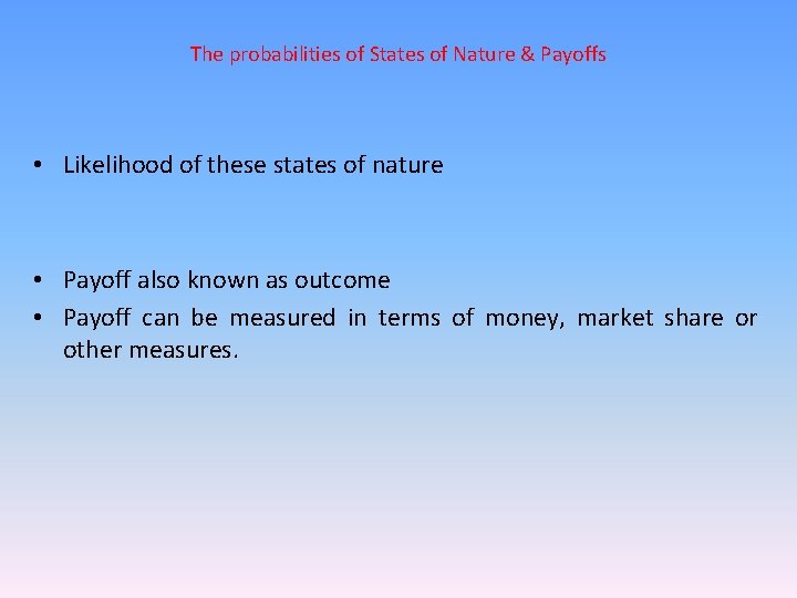 The probabilities of States of Nature & Payoffs • Likelihood of these states of