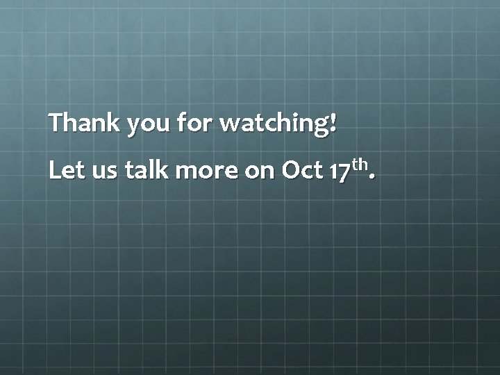 Thank you for watching! Let us talk more on Oct 17 th. 