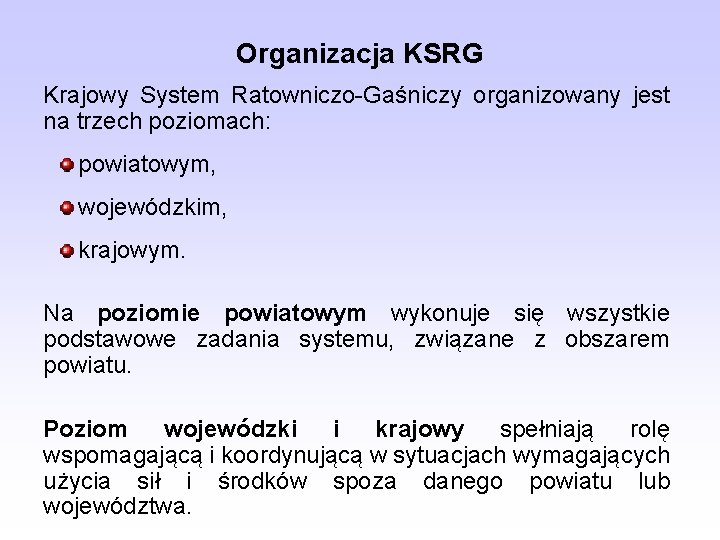 Organizacja KSRG Krajowy System Ratowniczo-Gaśniczy organizowany jest na trzech poziomach: powiatowym, wojewódzkim, krajowym. Na