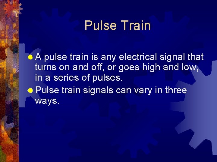 Pulse Train ®A pulse train is any electrical signal that turns on and off,