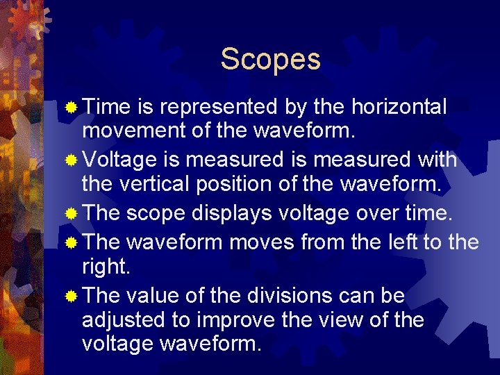 Scopes ® Time is represented by the horizontal movement of the waveform. ® Voltage