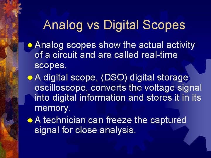 Analog vs Digital Scopes ® Analog scopes show the actual activity of a circuit