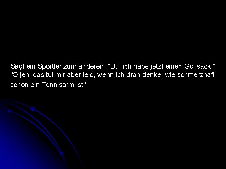 Sagt ein Sportler zum anderen: "Du, ich habe jetzt einen Golfsack!" "O jeh, das