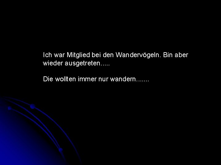 Ich war Mitglied bei den Wandervögeln. Bin aber wieder ausgetreten. . . Die wollten