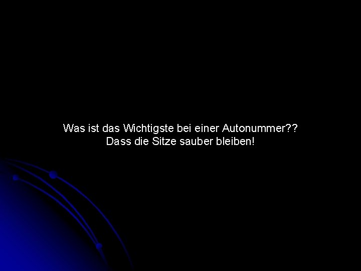 Was ist das Wichtigste bei einer Autonummer? ? Dass die Sitze sauber bleiben! 