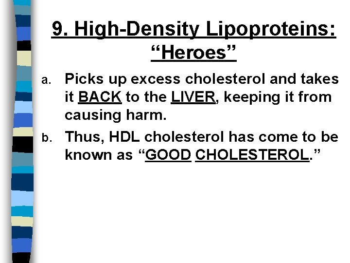 9. High-Density Lipoproteins: “Heroes” Picks up excess cholesterol and takes it BACK to the