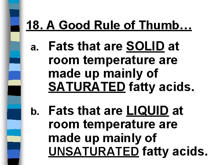 18. A Good Rule of Thumb… a. Fats that are SOLID at room temperature