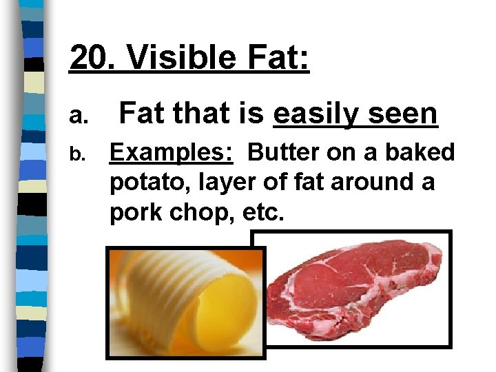 20. Visible Fat: a. Fat that is easily seen b. Examples: Butter on a