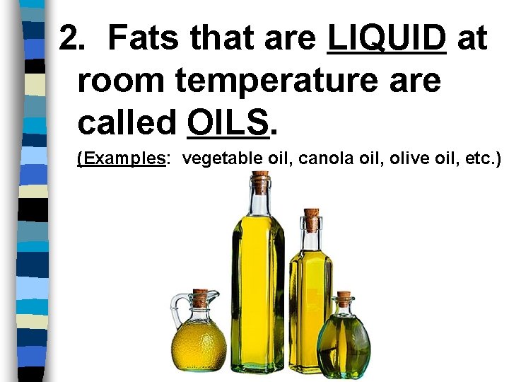 2. Fats that are LIQUID at room temperature are called OILS. (Examples: vegetable oil,