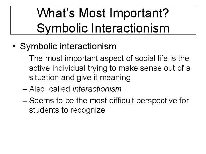 What’s Most Important? Symbolic Interactionism • Symbolic interactionism – The most important aspect of