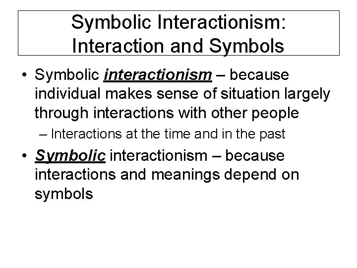 Symbolic Interactionism: Interaction and Symbols • Symbolic interactionism – because individual makes sense of