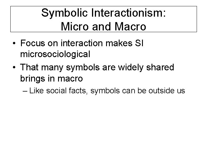 Symbolic Interactionism: Micro and Macro • Focus on interaction makes SI microsociological • That