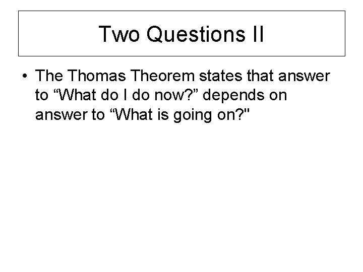 Two Questions II • The Thomas Theorem states that answer to “What do I
