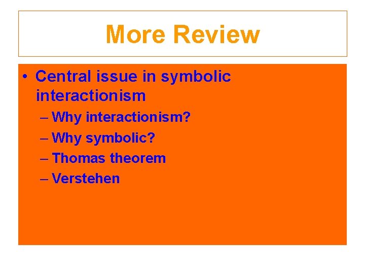 More Review • Central issue in symbolic interactionism – Why interactionism? – Why symbolic?