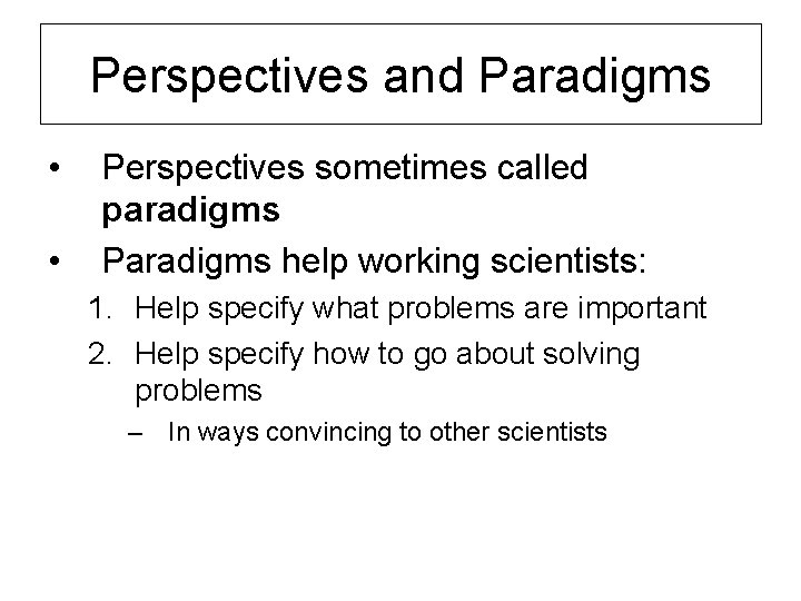 Perspectives and Paradigms • • Perspectives sometimes called paradigms Paradigms help working scientists: 1.