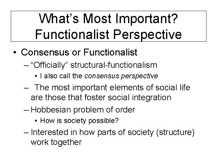 What’s Most Important? Functionalist Perspective • Consensus or Functionalist – “Officially” structural-functionalism • I