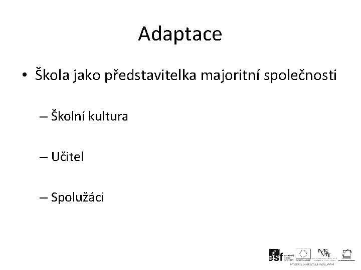 Adaptace • Škola jako představitelka majoritní společnosti – Školní kultura – Učitel – Spolužáci