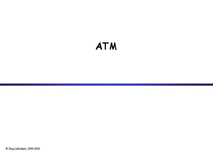 ATM © Jörg Liebeherr, 1998 -2003 