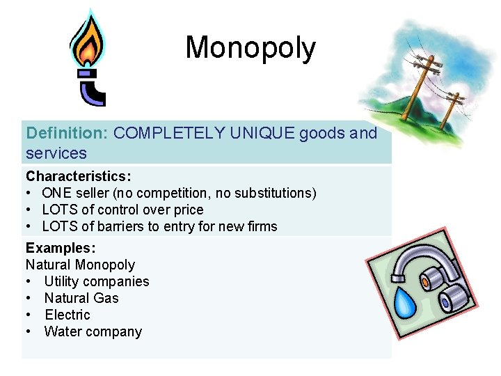 Monopoly Definition: COMPLETELY UNIQUE goods and services Characteristics: • ONE seller (no competition, no