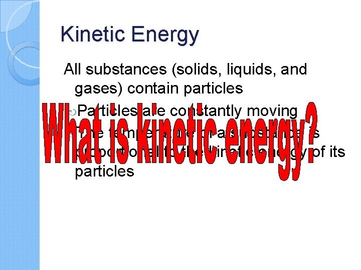 Kinetic Energy All substances (solids, liquids, and gases) contain particles Particles are constantly moving
