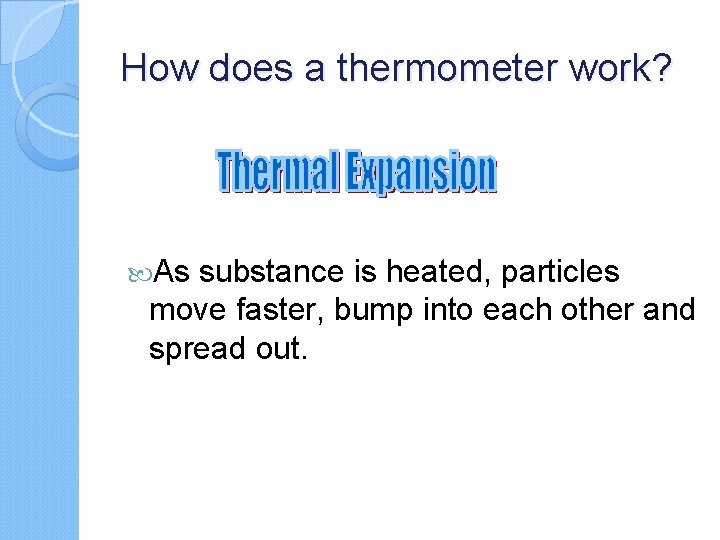 How does a thermometer work? As substance is heated, particles move faster, bump into