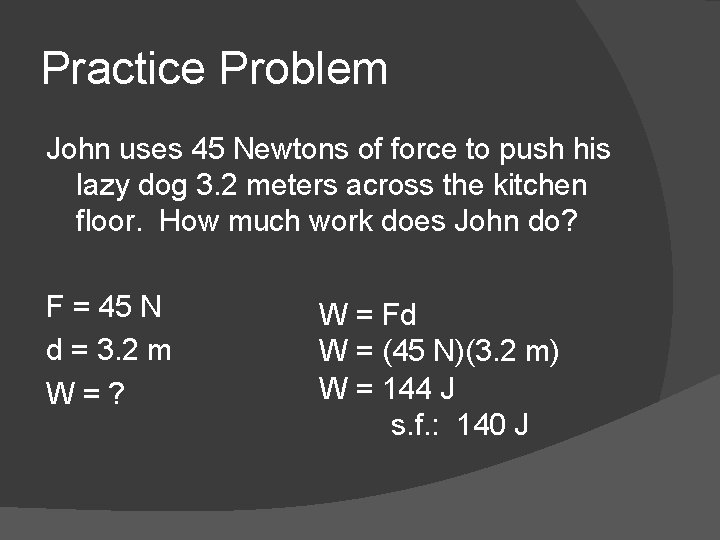 Practice Problem John uses 45 Newtons of force to push his lazy dog 3.