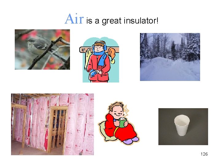 Air is a great insulator! 126 