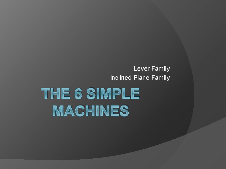 Lever Family Inclined Plane Family THE 6 SIMPLE MACHINES 